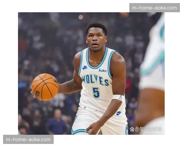 森林狼爱德华兹缺阵影响：攻防体系面临全面崩塌风险